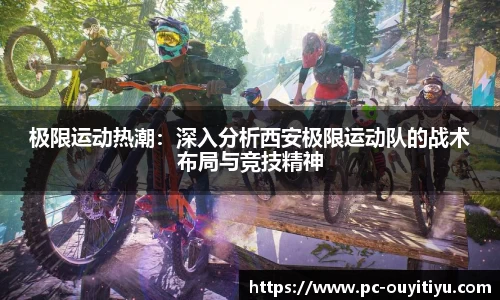 极限运动热潮：深入分析西安极限运动队的战术布局与竞技精神
