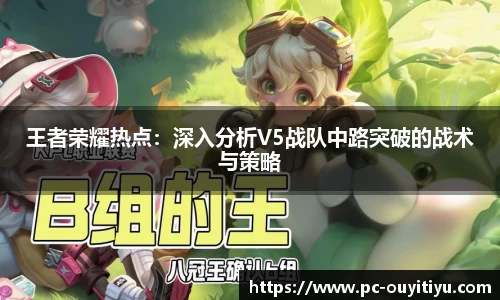 王者荣耀热点：深入分析V5战队中路突破的战术与策略