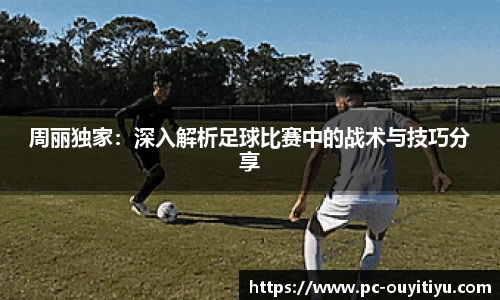 周丽独家：深入解析足球比赛中的战术与技巧分享