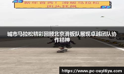 城市马拉松精彩回顾北京滑板队展现卓越团队协作精神