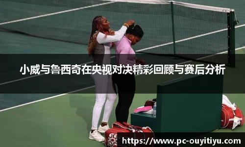 小威与鲁西奇在央视对决精彩回顾与赛后分析